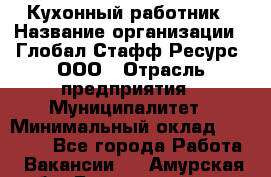 Кухонный работник › Название организации ­ Глобал Стафф Ресурс, ООО › Отрасль предприятия ­ Муниципалитет › Минимальный оклад ­ 17 500 - Все города Работа » Вакансии   . Амурская обл.,Благовещенск г.